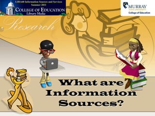 LIB 640 Information Sources and ServicesSummer 2011 What are Information Sources? 