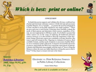 Which is best: print or online?
20
The full article is available on Canvas
Source:
Reference Librarian;
2005, Issue 91/92, p39-
51, 13p
 