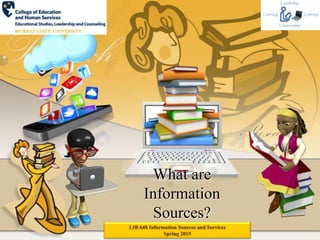 What are
Information
Sources?
LIB 640 Information Sources and Services
Spring 2015
 