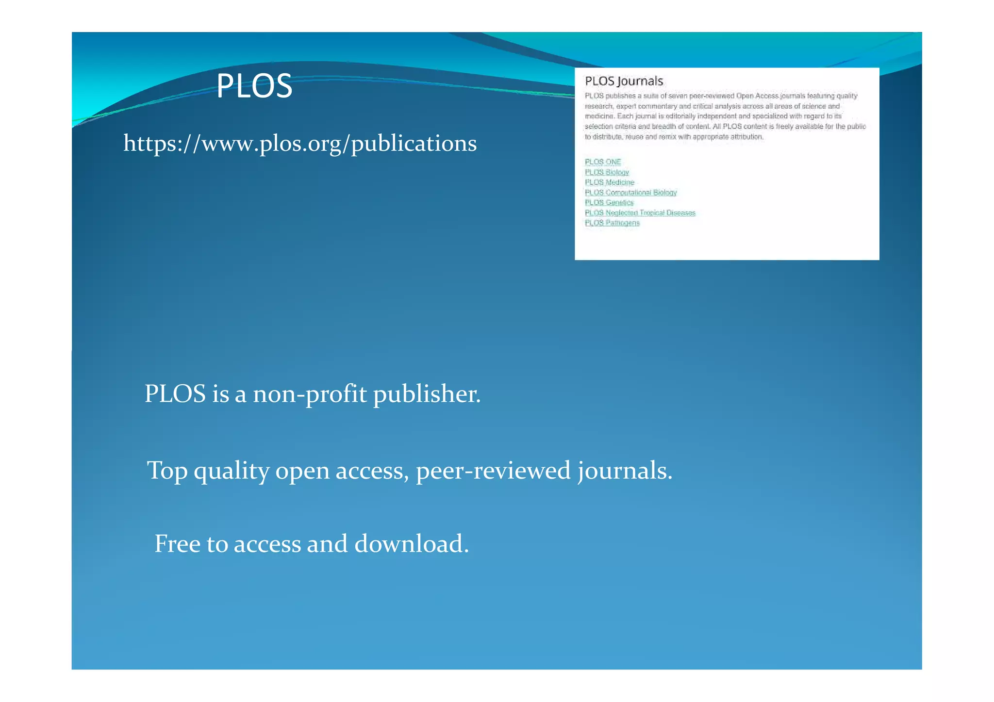 PLOS
https://www.plos.org/publications
PLOS is a non-profit publisher.
Top quality open access, peer-reviewed journals.
Free to access and download.
 