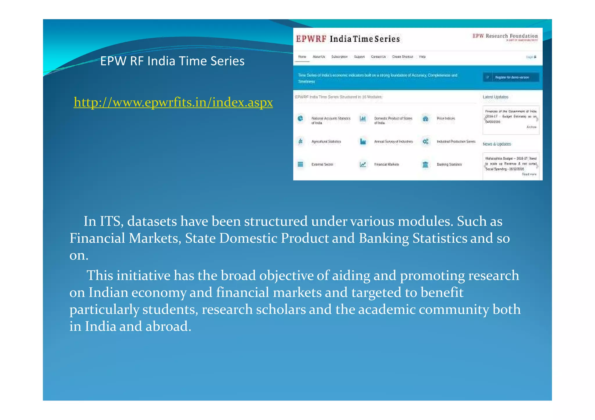 EPW RF India Time Series
http://www.epwrfits.in/index.aspx
In ITS, datasets have been structured under various modules. Such as
Financial Markets, State Domestic Product and Banking Statistics and so
on.
This initiative has the broad objective of aiding and promoting research
on Indian economy and financial markets and targeted to benefit
particularly students, research scholars and the academic community both
in India and abroad.
 