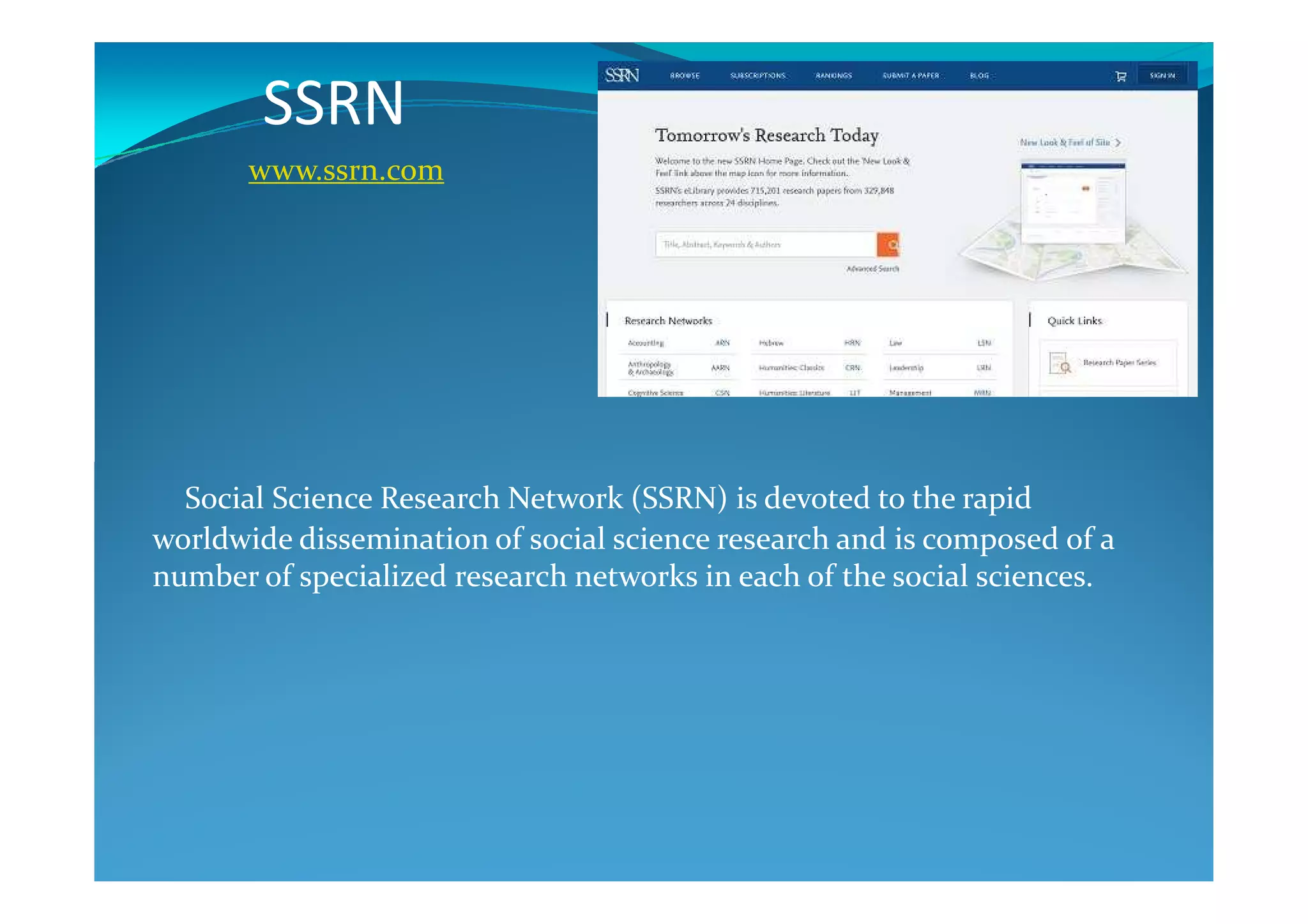 SSRN
www.ssrn.com
Social Science Research Network (SSRN) is devoted to the rapid
worldwide dissemination of social science research and is composed of a
number of specialized research networks in each of the social sciences.
 