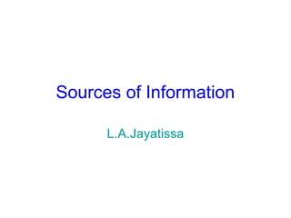 Sources of Information
L.A.Jayatissa
 
