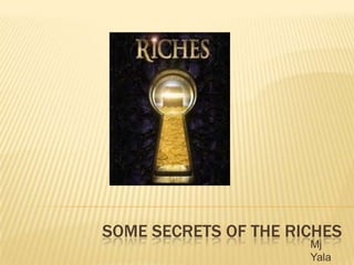 SOME SECRETS OF THE RICHES
                      Mj
                      Yala
 