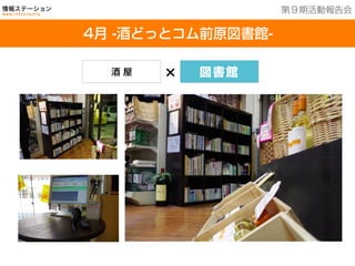 201３年７月２５日現在
4月 -酒どっとコム前原図書館-
第９期活動報告会
酒 屋 × 図書館
 