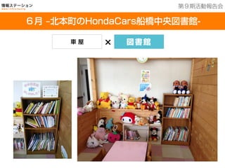 201３年７月２５日現在
６月 ‒北本町のHondaCars船橋中央図書館-
第９期活動報告会
車 屋 × 図書館
 