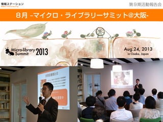 201３年７月２５日現在
８月 ‒マイクロ・ライブラリーサミット@大阪-
第９期活動報告会
 
