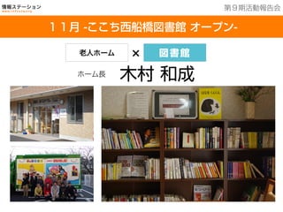 １6館を運営中
１１月 -ここち西船橋図書館 オープン-
第９期活動報告会
老人ホーム × 図書館
木村 和成ホーム長
 