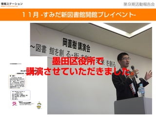 201３年７月２５日現在
１6館を運営中
１１月 -すみだ新図書館開館プレイベント-
第９期活動報告会
墨田区役所で
講演させていただきました。
 