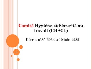 13
Comité Hygiène et Sécurité au
travail (CHSCT)
Décret n°85-603 du 10 juin 1985
 