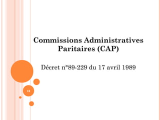 18
Commissions Administratives
Paritaires (CAP)
Décret n°89-229 du 17 avril 1989
 