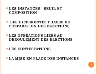  LES INSTANCES : SEUIL ET
COMPOSITION
 LES DIFFERENTES PHASES DE
PREPARATION DES ELECTIONS
 LES OPERATIONS LIEES AU
DEROULEMENT DES ELECTIONS
 LES CONTESTATIONS
 LA MISE EN PLACE DES INSTANCES
2
 