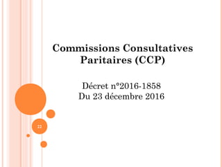 22
Commissions Consultatives
Paritaires (CCP)
Décret n°2016-1858
Du 23 décembre 2016
 
