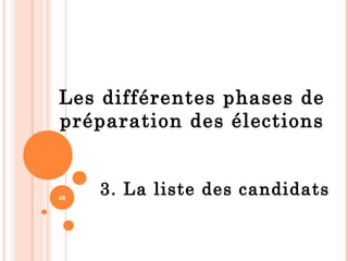 48
Les différentes phases de
préparation des élections
3. La liste des candidats
 