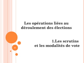 63
Les opérations liées au
déroulement des élections
1.Les scrutins
et les modalités de vote
 
