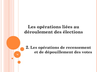 70
Les opérations liées au
déroulement des élections
2. Les opérations de recensement
et de dépouillement des votes
 