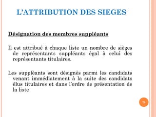 L’ATTRIBUTION DES SIEGES
Désignation des membres suppléants
 
Il est attribué à chaque liste un nombre de sièges
de représentants suppléants égal à celui des
représentants titulaires.
Les suppléants sont désignés parmi les candidats
venant immédiatement à la suite des candidats
élus titulaires et dans l’ordre de présentation de
la liste
79
 