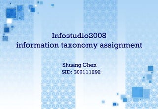 Infostudio2008 information taxonomy assignment   Shuang Chen    SID: 306111292 