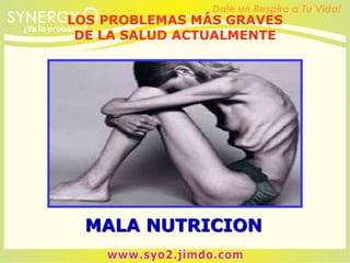 MALA NUTRICION
LOS PROBLEMAS MÁS GRAVES
DE LA SALUD ACTUALMENTE
 