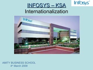 INFOSYS – KSAINFOSYS – KSA
Internationalization
AMITY BUSINESS SCHOOL
4th
March 2009
 
