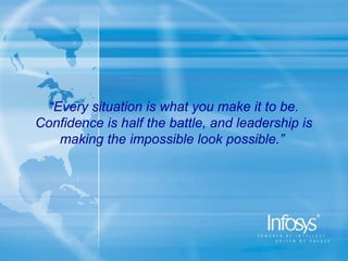 “Every situation is what you make it to be.
Confidence is half the battle, and leadership is
    making the impossible look possible.”
 