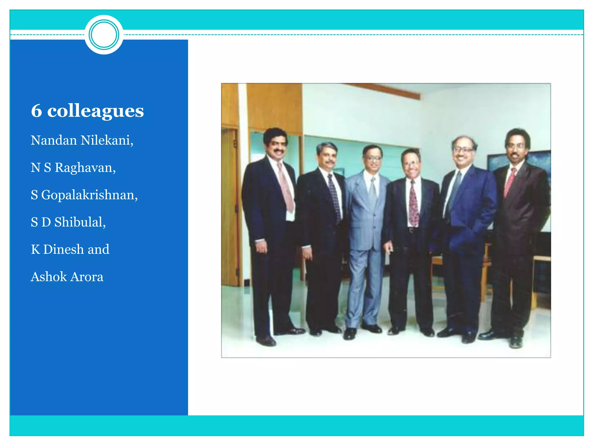 6 colleagues
Nandan Nilekani,
N S Raghavan,
S Gopalakrishnan,
S D Shibulal,

K Dinesh and
Ashok Arora

 