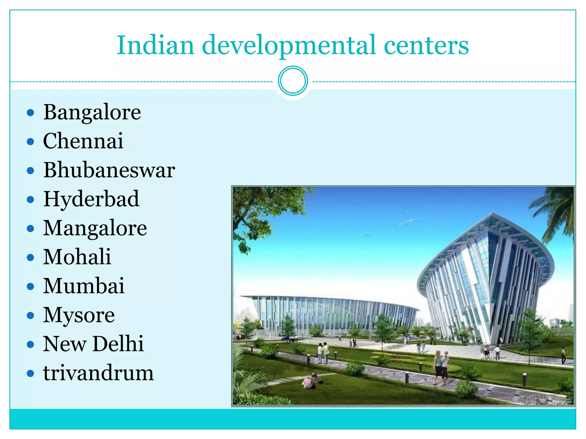 Indian developmental centers
 Bangalore
 Chennai
 Bhubaneswar
 Hyderbad
 Mangalore

 Mohali
 Mumbai
 Mysore
 New Delhi
 trivandrum

 