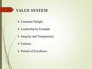 VALUE SYSTEM
 Customer Delight
 Leadership by Example
 Integrity and Transparency
 Fairness
 Pursuit of Excellence
 