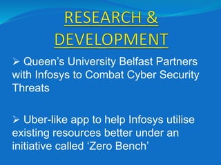  Queen’s University Belfast Partners
with Infosys to Combat Cyber Security
Threats
 Uber-like app to help Infosys utilise
existing resources better under an
initiative called ‘Zero Bench’
 