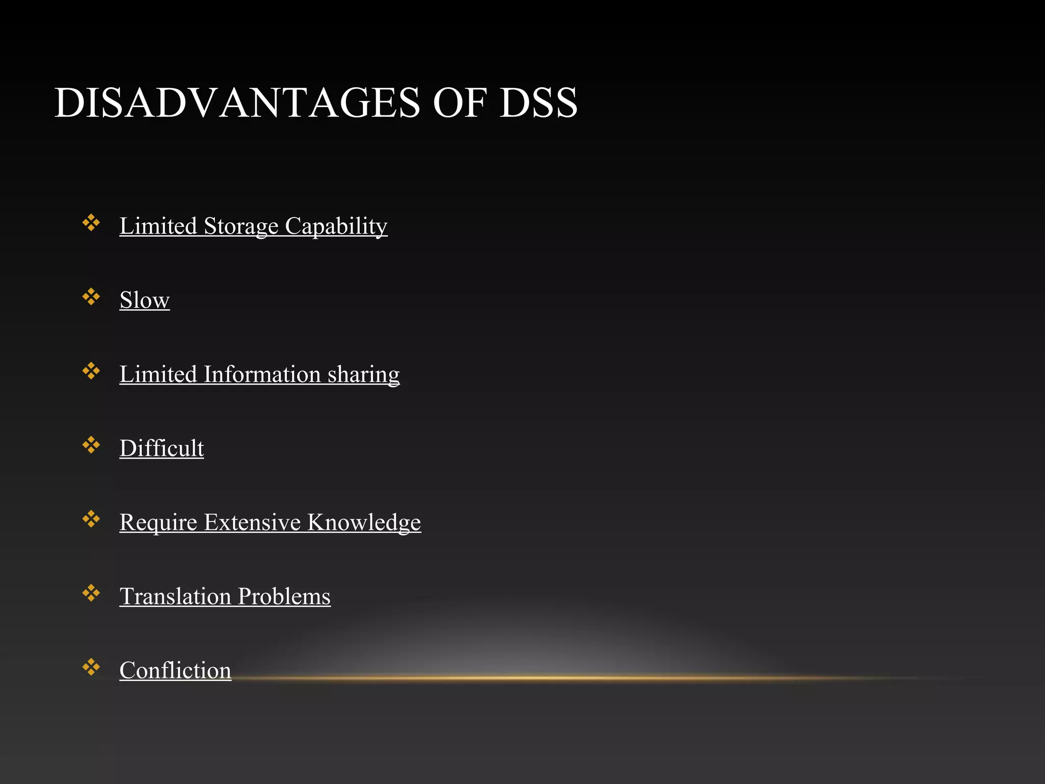 DISADVANTAGES OF DSS
 Limited Storage Capability
 Slow
 Limited Information sharing
 Difficult
 Require Extensive Knowledge
 Translation Problems
 Confliction
 