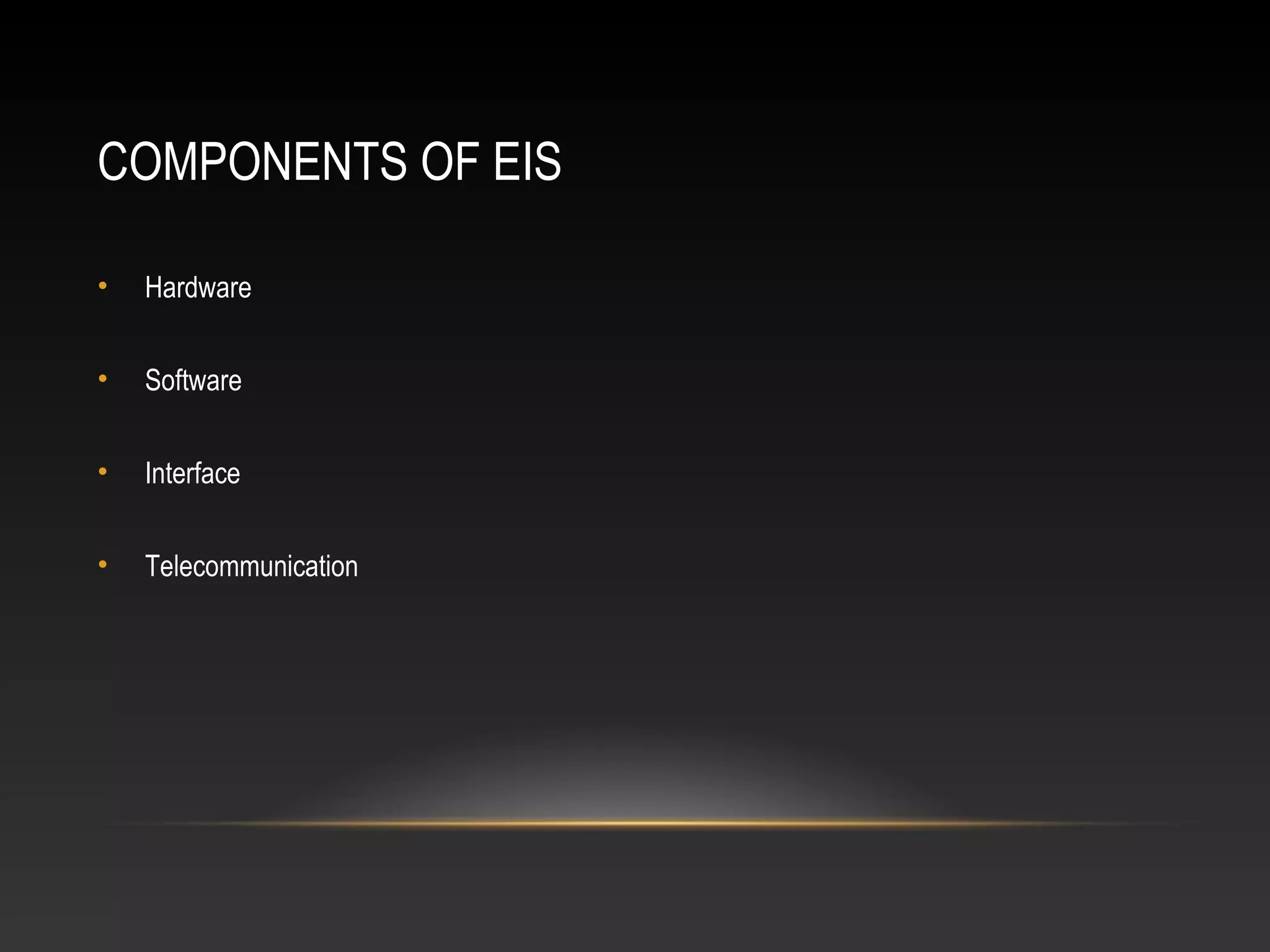 COMPONENTS OF EIS
• Hardware
• Software
• Interface
• Telecommunication
 