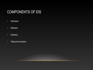 COMPONENTS OF EIS
• Hardware
• Software
• Interface
• Telecommunication
 