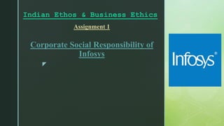 z
Assignment 1
Corporate Social Responsibility of
Infosys
Indian Ethos & Business Ethics
 