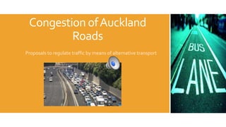 Congestion ofAuckland
Roads
Proposals to regulate traffic by means of alternative transport
 