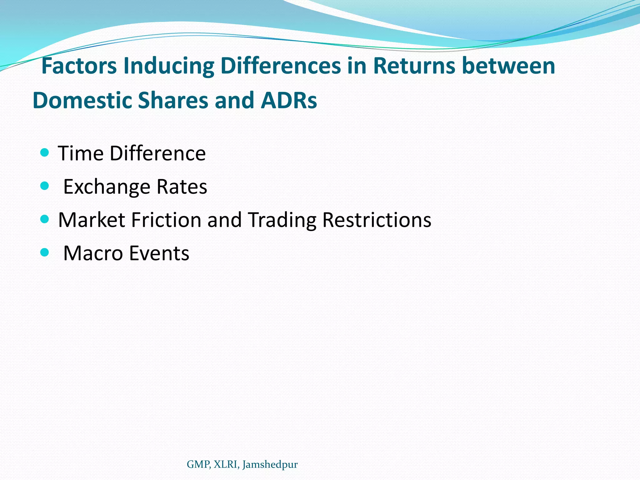 Factors Inducing Differences in Returns between Domestic Shares and ADRsTime Difference Exchange RatesMarket Friction and Trading Restrictions Macro Events GMP, XLRI, Jamshedpur