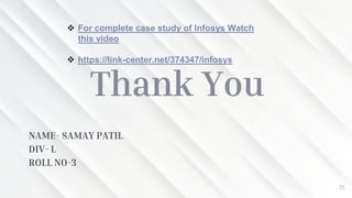 15
Thank You
NAME- SAMAY PATIL
DIV- L
ROLL NO-3
 For complete case study of Infosys Watch
this video
 https://link-center.net/374347/infosys
 