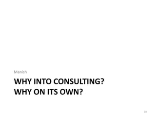 Manish

WHY INTO CONSULTING?
WHY ON ITS OWN?

                       10
 