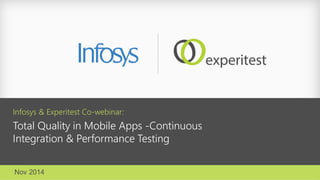 Infosys & ExperitestCo-webinar: 
Total Quality in Mobile Apps -Continuous Integration & Performance Testing 
Nov 2014  