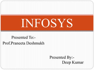 INFOSYS 
Presented To:- 
Prof.Praneeta Deshmukh 
Presented By:- 
Deep Kumar 
 