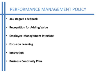 PERFORMANCE MANAGEMENT POLICY
• 360 Degree Feedback

• Recognition for Adding Value

• Employee-Management Interface

• Focus on Learning

• Innovation

• Business Continuity Plan
 