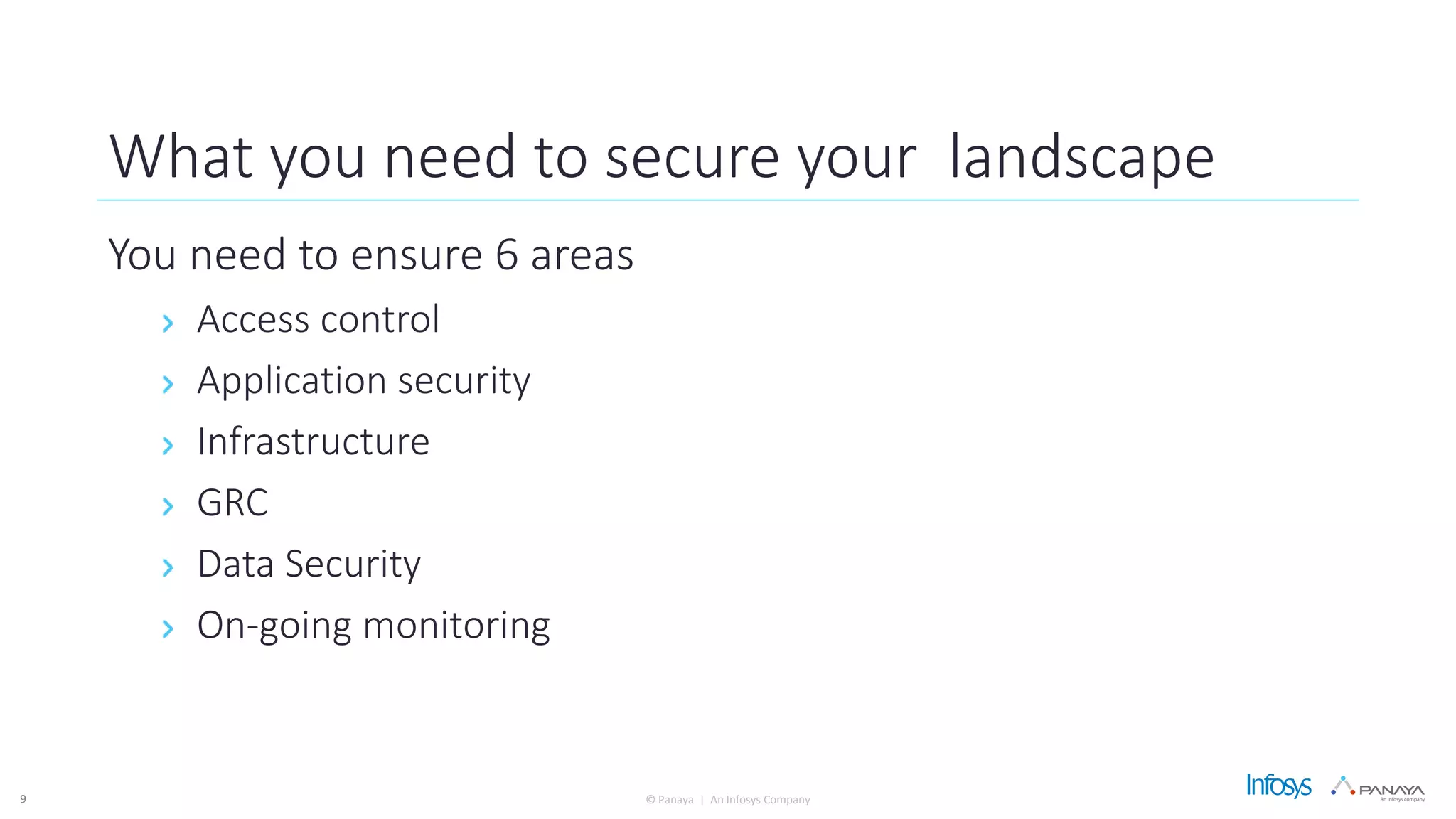 © Panaya | An Infosys Company9
What you need to secure your landscape
You need to ensure 6 areas
Access control
Application security
Infrastructure
GRC
Data Security
On-going monitoring
 