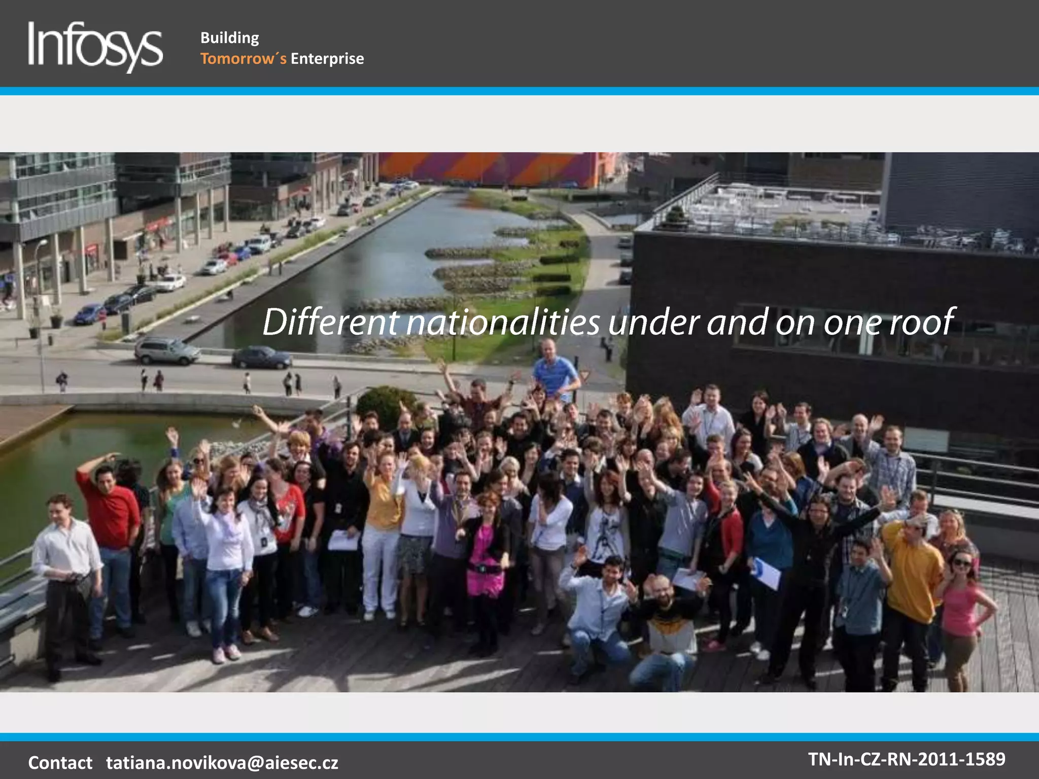 Building
                  Tomorrow´s Enterprise




                                          different nationalities




Contact tatiana.novikova@aiesec.cz                            TN-In-CZ-RN-2011-1589
 