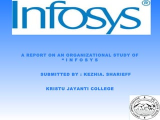 A REPORT ON AN ORGANIZATIONAL STUDY OF
“ I N F O S Y S
SUBMITTED BY : KEZHIA. SHARIEFF
KRISTU JAYANTI COLLEGE
 