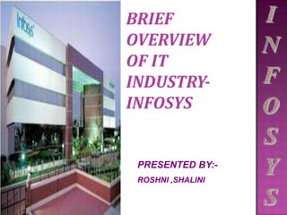 BRIEF
OVERVIEW
OF IT
INDUSTRY-
INFOSYS
PRESENTED BY:-
ROSHNI ,SHALINI
 