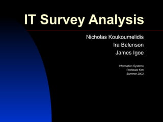IT Survey Analysis Nicholas Koukoumelidis Ira Belenson James Igoe Information Systems Professor Kim Summer 2002 