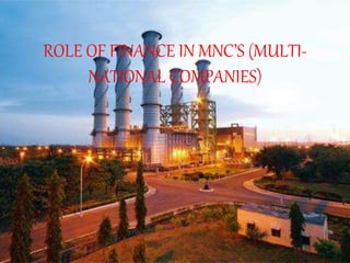 ROLE OF FINANCE IN MNC’S (MULTI-
NATIONAL COMPANIES)
 
