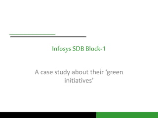 Infosys SDB Block-1 
A case study about their ‘green 
initiatives’ 
 