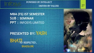 POWERED BY INTELLECT
DRIVEN BY VALUES 27
MBA (FS) IST SEMESTER
SUB : SEMINAR
PPT : INFOSYS LIMITED
PRESENTED BY:YASH
BHATITO RESPECTED,
BHADUSIR
 