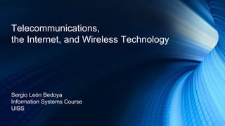 Telecommunications,
the Internet, and Wireless Technology
Sergio León Bedoya
Information Systems Course
UIBS
 