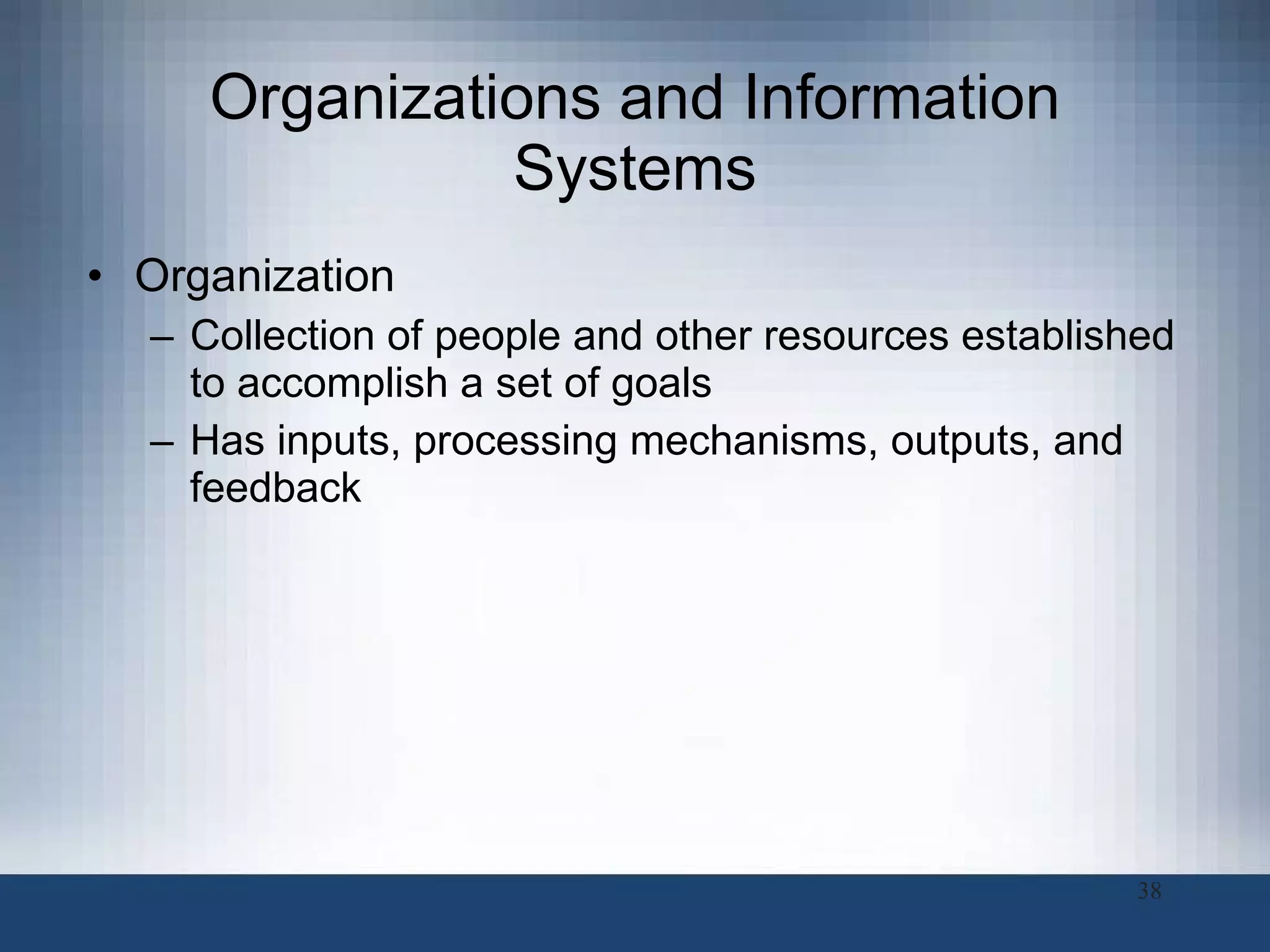 Organizations and Information Systems Organization Collection of people and other resources established to accomplish a set of goals Has inputs, processing mechanisms, outputs, and feedback 